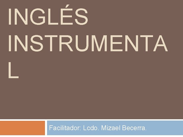 INGLÉS INSTRUMENTA L Facilitador: Lcdo. Mizael Becerra. 