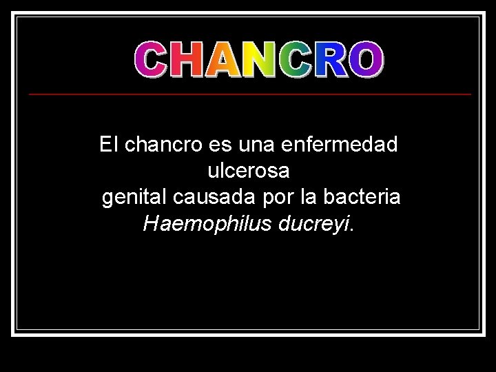 El chancro es una enfermedad ulcerosa genital causada por la bacteria Haemophilus ducreyi. 