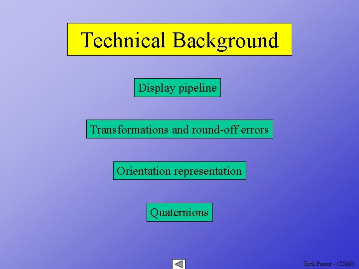 Technical Background Display pipeline Transformations and round-off errors Orientation representation Quaternions Rick Parent -