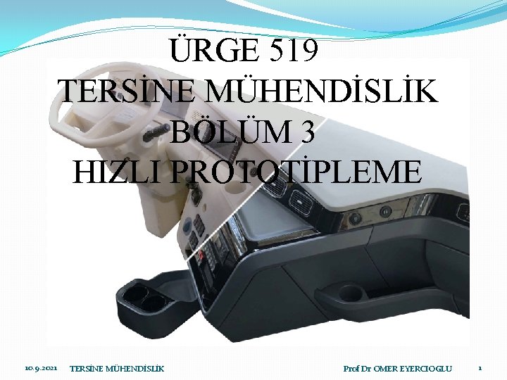 ÜRGE 519 TERSİNE MÜHENDİSLİK BÖLÜM 3 HIZLI PROTOTİPLEME 10. 9. 2021 TERSİNE MÜHENDİSLİK Prof