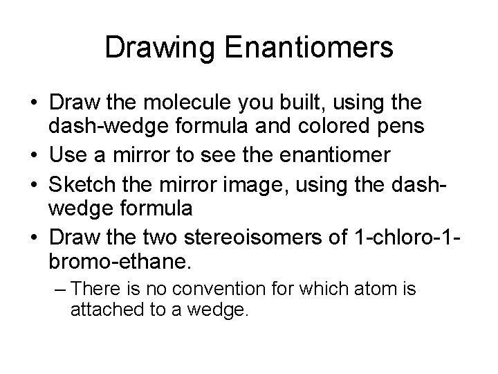 Drawing Enantiomers • Draw the molecule you built, using the dash-wedge formula and colored