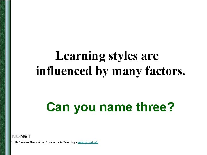 Learning styles are influenced by many factors. Can you name three? North Carolina Network