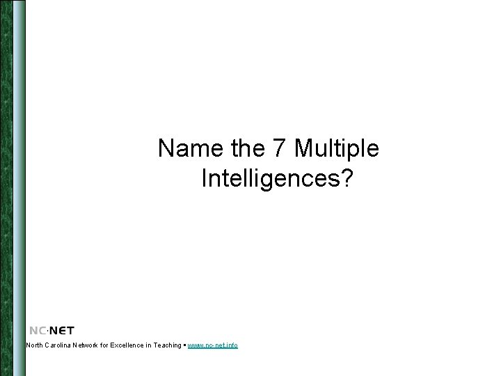 Name the 7 Multiple Intelligences? North Carolina Network for Excellence in Teaching www. nc-net.