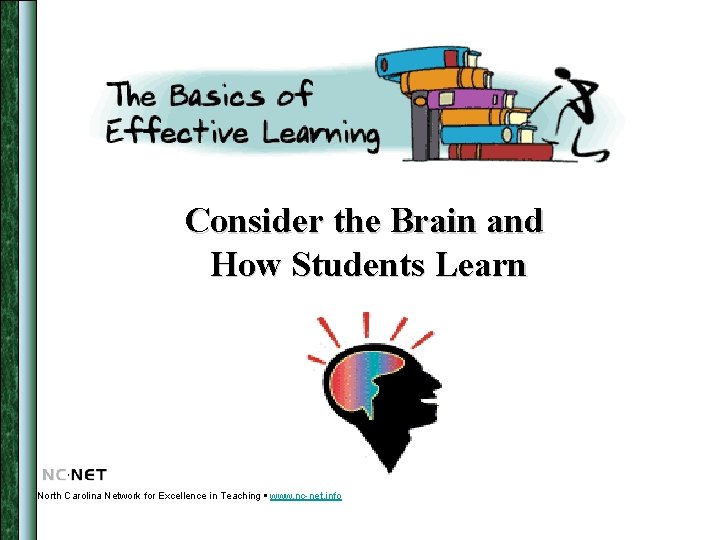 Consider the Brain and How Students Learn North Carolina Network for Excellence in Teaching