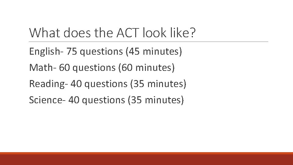 What does the ACT look like? English- 75 questions (45 minutes) Math- 60 questions