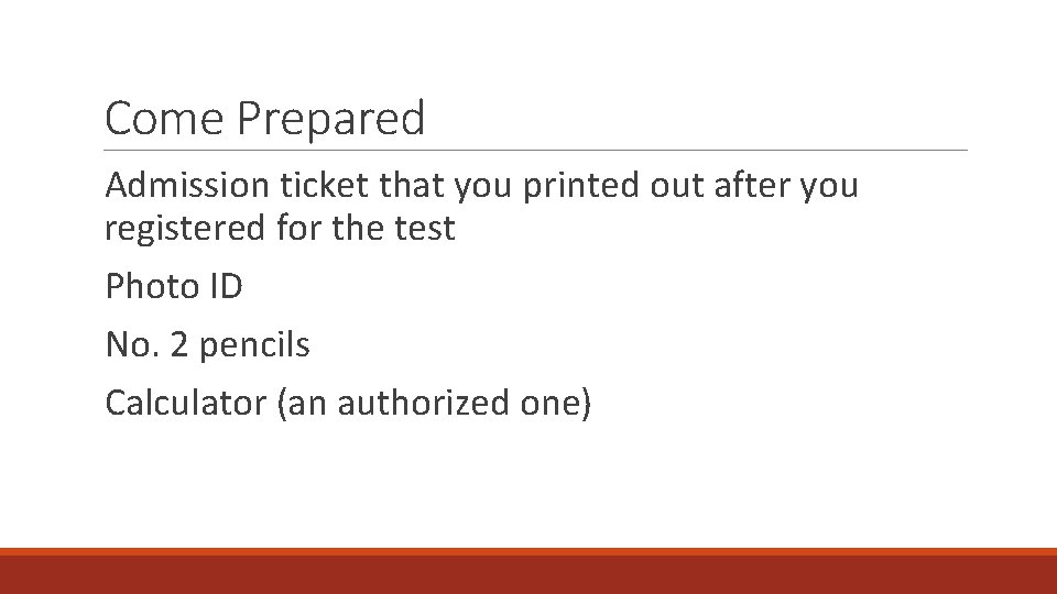 Come Prepared Admission ticket that you printed out after you registered for the test