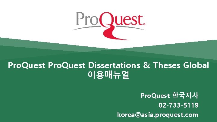 Pro. Quest Dissertations & Theses Global 이용매뉴얼 Pro. Quest 한국지사 02 -733 -5119 korea@asia.