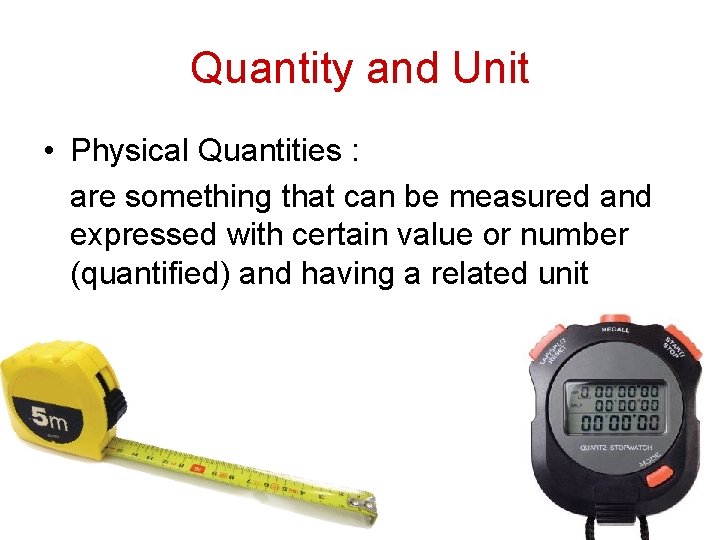 Quantity and Unit • Physical Quantities : are something that can be measured and