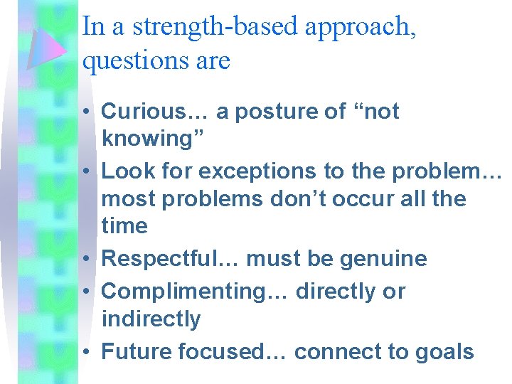 In a strength-based approach, questions are • Curious… a posture of “not knowing” • In a strength-based approach, questions are • Curious… a posture of “not knowing” •