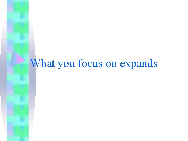 What you focus on expands What you focus on expands