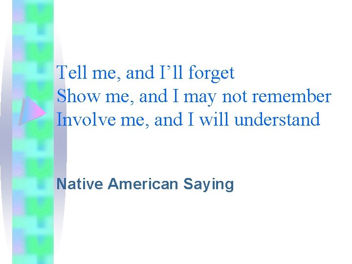 Tell me, and I’ll forget Show me, and I may not remember Involve me, Tell me, and I’ll forget Show me, and I may not remember Involve me,