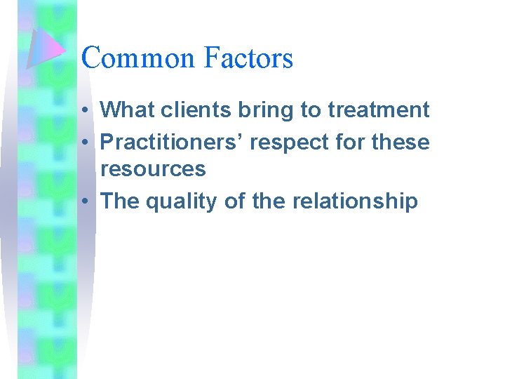 Common Factors • What clients bring to treatment • Practitioners’ respect for these resources Common Factors • What clients bring to treatment • Practitioners’ respect for these resources