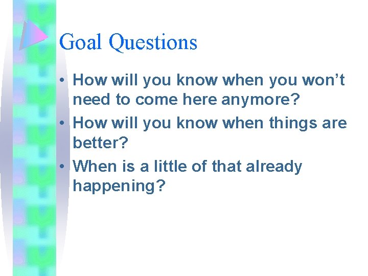 Goal Questions • How will you know when you won’t need to come here Goal Questions • How will you know when you won’t need to come here
