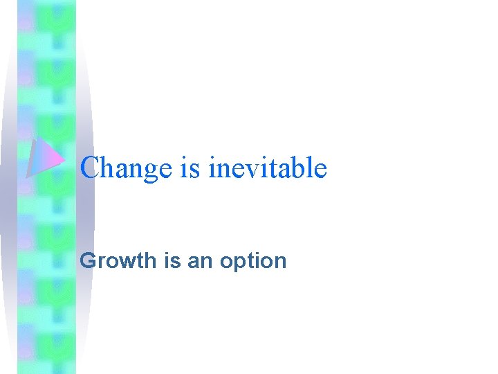 Change is inevitable Growth is an option Change is inevitable Growth is an option