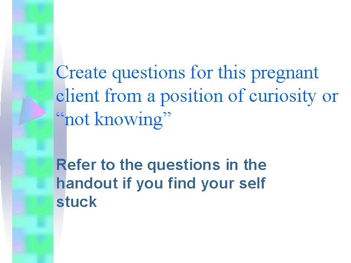 Create questions for this pregnant client from a position of curiosity or “not knowing” Create questions for this pregnant client from a position of curiosity or “not knowing”