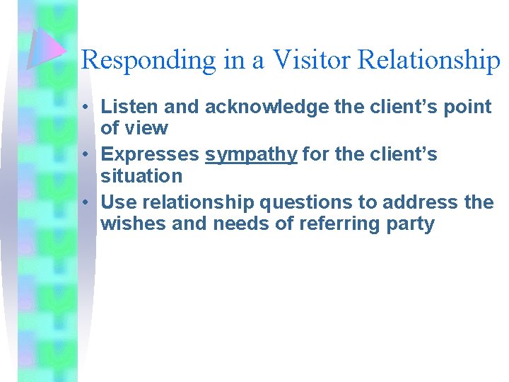 Responding in a Visitor Relationship • Listen and acknowledge the client’s point of view Responding in a Visitor Relationship • Listen and acknowledge the client’s point of view