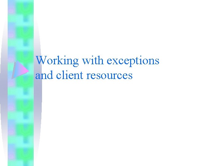 Working with exceptions and client resources Working with exceptions and client resources