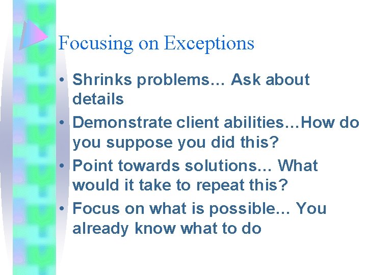 Focusing on Exceptions • Shrinks problems… Ask about details • Demonstrate client abilities…How do Focusing on Exceptions • Shrinks problems… Ask about details • Demonstrate client abilities…How do