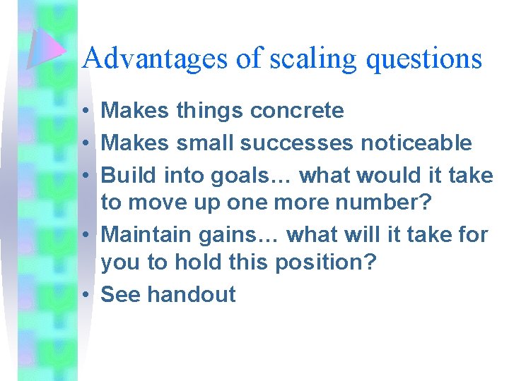 Advantages of scaling questions • Makes things concrete • Makes small successes noticeable • Advantages of scaling questions • Makes things concrete • Makes small successes noticeable •