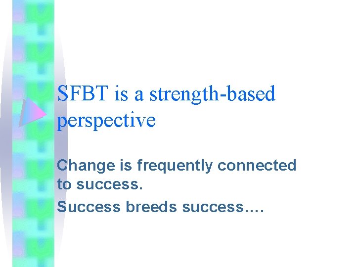 SFBT is a strength-based perspective Change is frequently connected to success. Success breeds success…. SFBT is a strength-based perspective Change is frequently connected to success. Success breeds success….