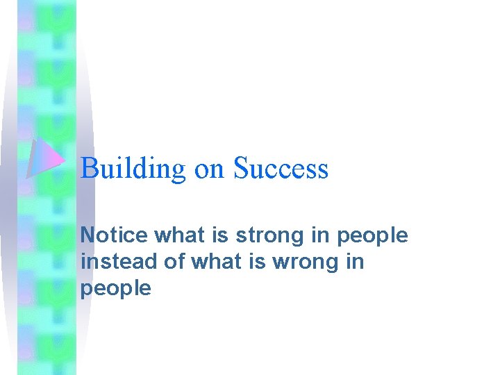 Building on Success Notice what is strong in people instead of what is wrong Building on Success Notice what is strong in people instead of what is wrong