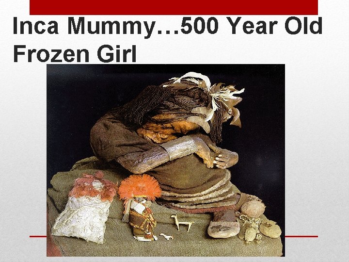 Inca Mummy… 500 Year Old Frozen Girl 