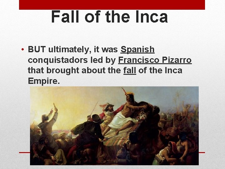 Fall of the Inca • BUT ultimately, it was Spanish conquistadors led by Francisco