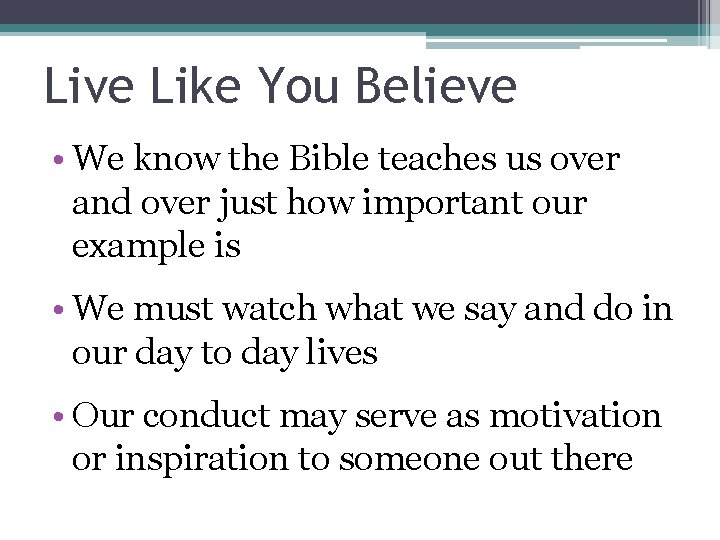 Live Like You Believe • We know the Bible teaches us over and over