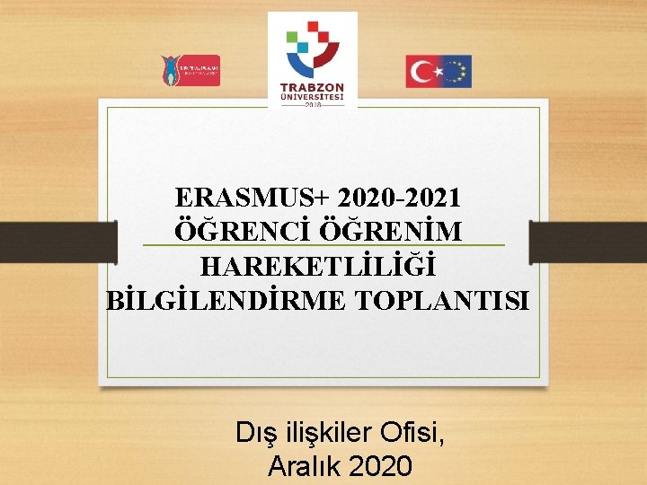 ERASMUS+ 2020 -2021 ÖĞRENCİ ÖĞRENİM HAREKETLİLİĞİ BİLGİLENDİRME TOPLANTISI Dış ilişkiler Ofisi, Aralık 2020 