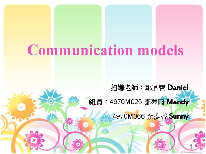 Communication models 指導老師：鄭鼎寶 Daniel 組員： 4970 M 025 鄒夢雨 Mandy 4970 M 066 余夢香