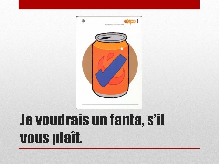 Je voudrais un fanta, s’il vous plaît. 