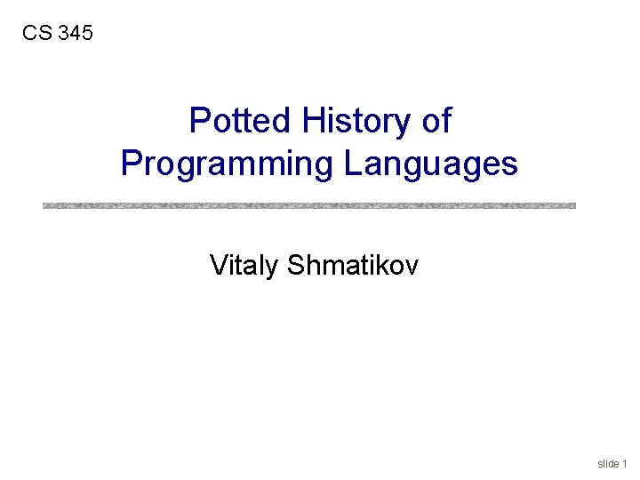 CS 345 Potted History of Programming Languages Vitaly Shmatikov slide 1 