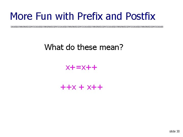 More Fun with Prefix and Postfix What do these mean? x+=x++ ++x + x++