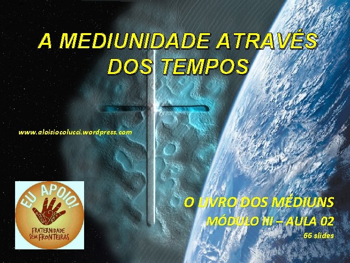 A MEDIUNIDADE ATRAVÉS DOS TEMPOS www. aloisiocolucci. wordpress. com O LIVRO DOS MÉDIUNS MÓDULO