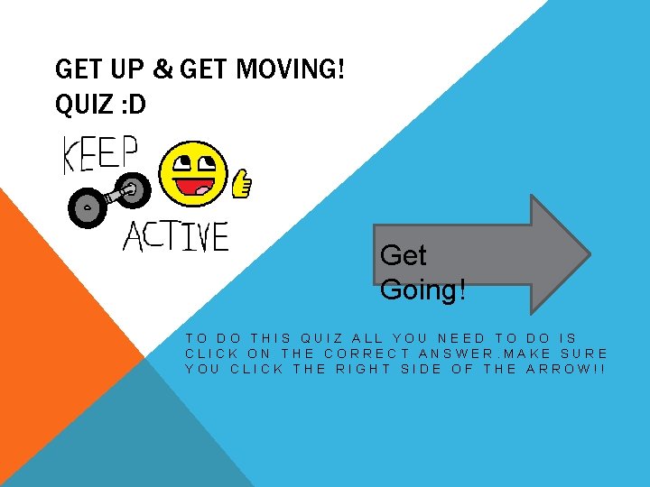 GET UP & GET MOVING! QUIZ : D Get Going! TO DO THIS QUIZ