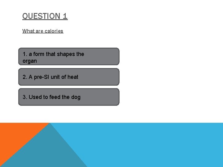 QUESTION 1 What are calories 1. a form that shapes the organ 2. A