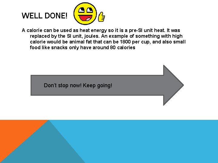 WELL DONE! A calorie can be used as heat energy so it is a