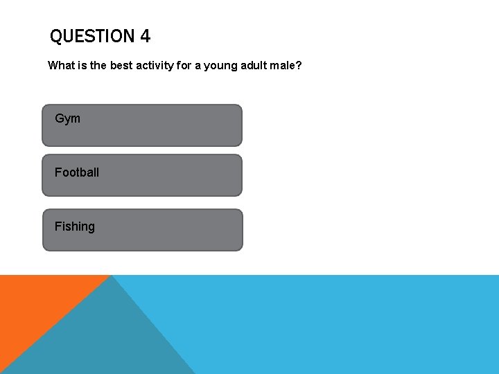 QUESTION 4 What is the best activity for a young adult male? Gym Football