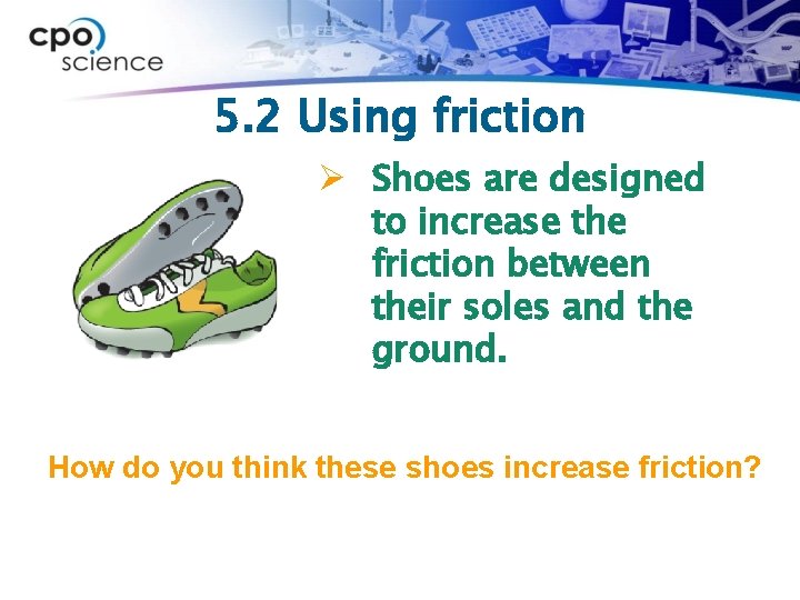 5. 2 Using friction Ø Shoes are designed to increase the friction between their