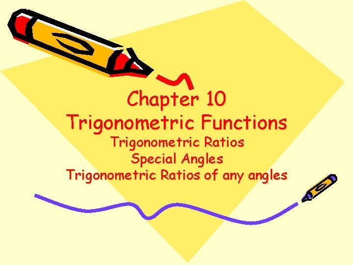 Chapter 10 Trigonometric Functions Trigonometric Ratios Special Angles Trigonometric Ratios of any angles 