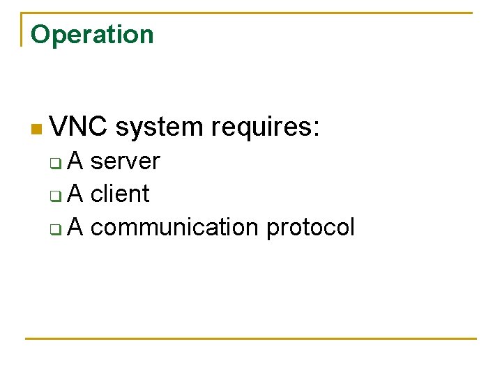 Operation n VNC system requires: A server q A client q A communication protocol