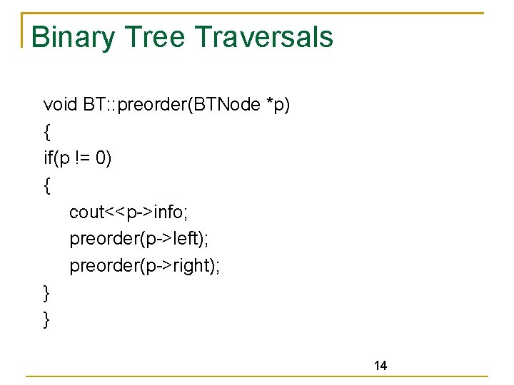 Binary Tree Traversals void BT: : preorder(BTNode *p) { if(p != 0) { cout<<p->info;