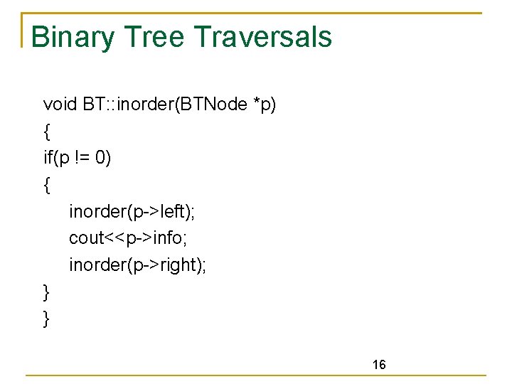 Binary Tree Traversals void BT: : inorder(BTNode *p) { if(p != 0) { inorder(p->left);