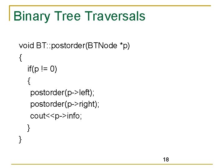 Binary Tree Traversals void BT: : postorder(BTNode *p) { if(p != 0) { postorder(p->left);