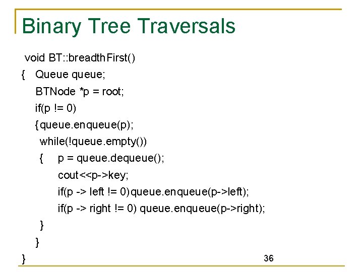 Binary Tree Traversals void BT: : breadth. First() { Queue queue; BTNode *p =