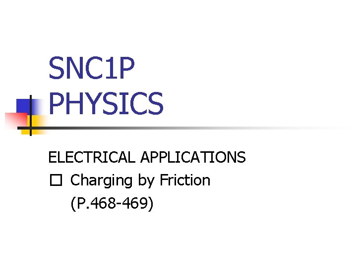 SNC 1 P PHYSICS ELECTRICAL APPLICATIONS � Charging by Friction (P. 468 -469) 