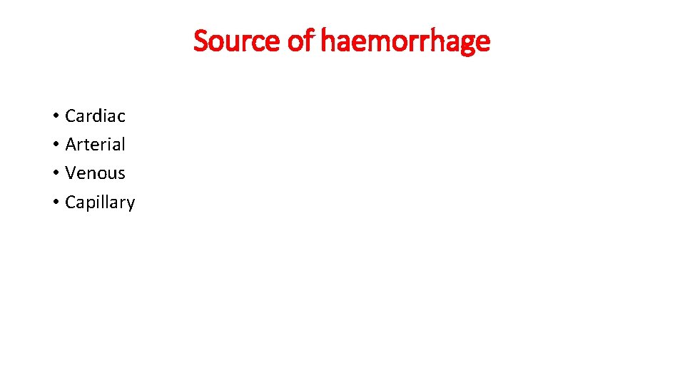 Source of haemorrhage • Cardiac • Arterial • Venous • Capillary 