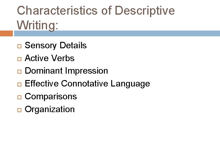 Characteristics of Descriptive Writing: Sensory Details Active Verbs Dominant Impression Effective Connotative Language Comparisons