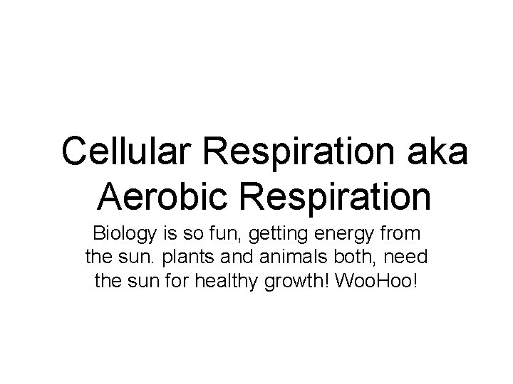 Cellular Respiration aka Aerobic Respiration Biology is so fun, getting energy from the sun.