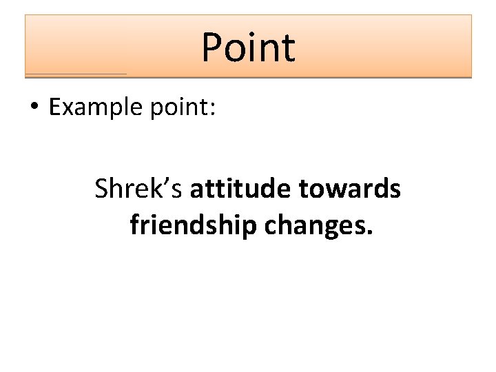 Point • Example point: Shrek’s attitude towards friendship changes. 